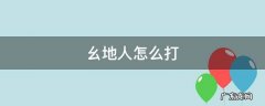 长牌幺地人怎么打 幺地人怎么打
