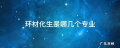 材化生环专业都是什么 环材化生是哪几个专业