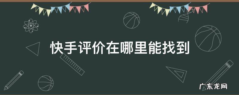 快手评价在哪里能找到 快手在哪里查看评价