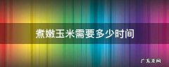 煮嫩玉米需要多少时间 嫩玉米得煮多长时间