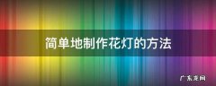 制作花灯简单步骤 简单地制作花灯的方法