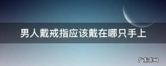 男人戴戒指应该戴在哪只手上,风水 男人戴戒指应该戴在哪只手上