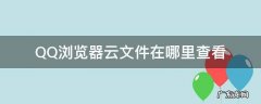 qq浏览器的云备份在哪个文件夹 QQ浏览器云文件在哪里查看
