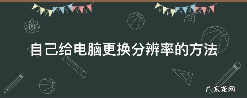自己给电脑更换分辨率的方法 电脑自己改分辨率怎么回事