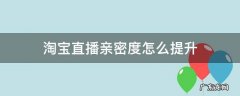 淘宝直播增加亲密度 淘宝直播亲密度怎么提升