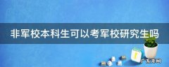 普通本科可以考军校研究生吗 非军校本科生可以考军校研究生吗