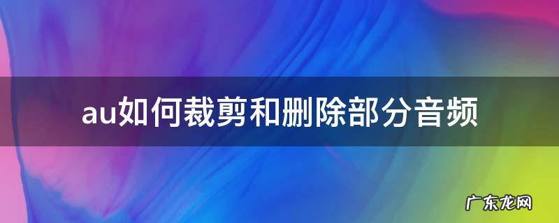 au删掉部分音频 au如何裁剪和删除部分音频