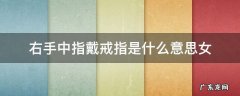 右手中指戴戒指是什么意思女 右手中指戴戒指是什么意思女孩