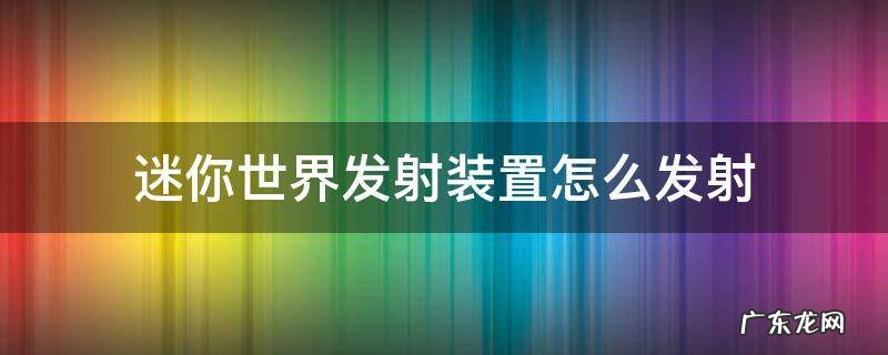 迷你世界发射装置怎么发射 迷你世界发射装置怎么发射火箭弹