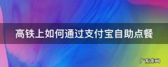 高铁支付宝点餐怎么开发票 高铁上如何通过支付宝自助点餐