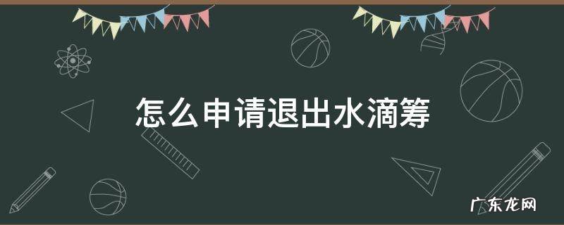 怎么申请退出水滴筹 怎样退出水滴筹