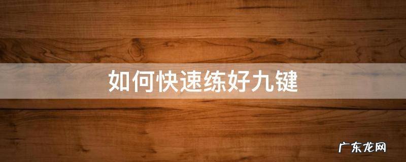 如何快速练好九键输入法 如何快速练好九键
