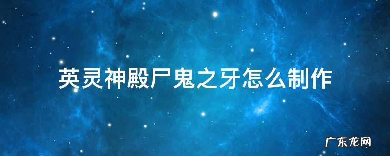 英灵神殿尸鬼之牙怎么制作 英灵神殿尸鬼之牙怎么做