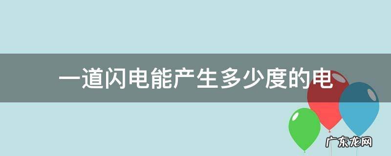 一道闪电可以产生多少度电 一道闪电能产生多少度的电