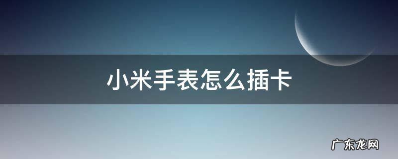 小米手表怎么插卡图解法 小米手表怎么插卡