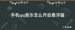 手机qq音乐怎么开启悬浮窗 qq音乐怎么打开悬浮窗