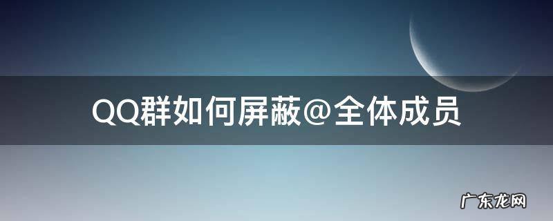QQ群如何屏蔽@全体成员 qq群@全体怎么屏蔽