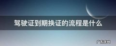 驾驶证到期换证有什么流程 驾驶证到期换证的流程是什么