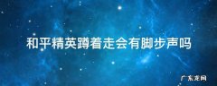 和平精英蹲着走会有脚步声吗 和平精英蹲下有脚步提示吗