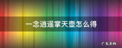 一念逍遥掌天壶怎么获得 一念逍遥掌天壶怎么得