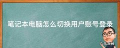 笔记本电脑如何切换账户登录 笔记本电脑怎么切换用户账号登录