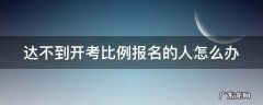 达不到开考比例会退报名费吗 达不到开考比例报名的人怎么办