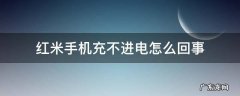 红米手机充不进电怎么回事 红米手机充不进电了怎么回事