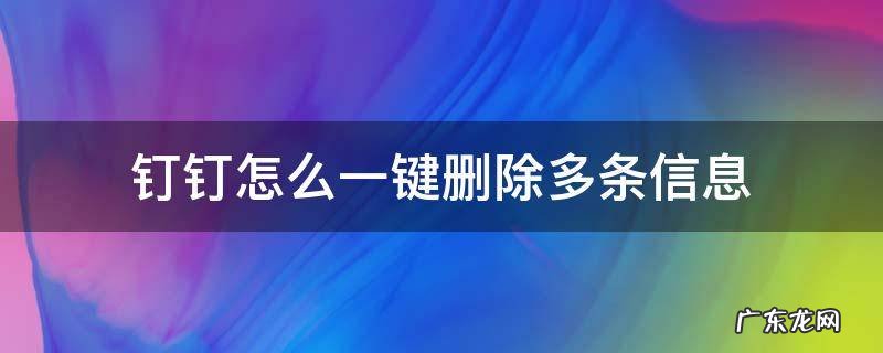 钉钉怎么一键删除多条信息 钉钉如何一次性删除所有消息