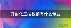 开封化工技校都有什么专业适合女生 开封化工技校都有什么专业
