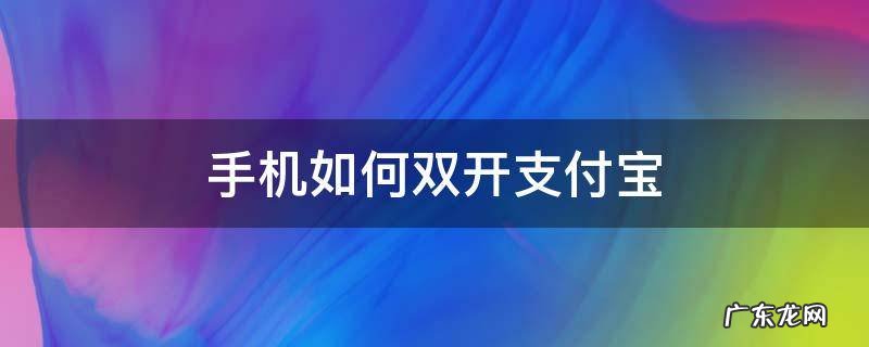 手机如何双开支付宝 荣耀手机支付宝双开怎么操作