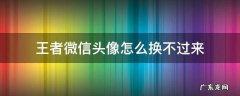 微信王者的头像为什么换不过来 王者微信头像怎么换不过来