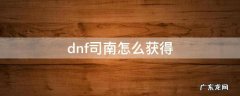 dnf司南怎么获得高阶 dnf司南怎么获得
