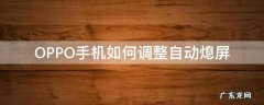 OPPO手机如何调整自动熄屏 oppo手机屏幕自动关闭怎么设置