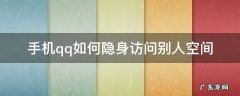 手机qq怎样设置隐身访问别人空间 手机qq如何隐身访问别人空间
