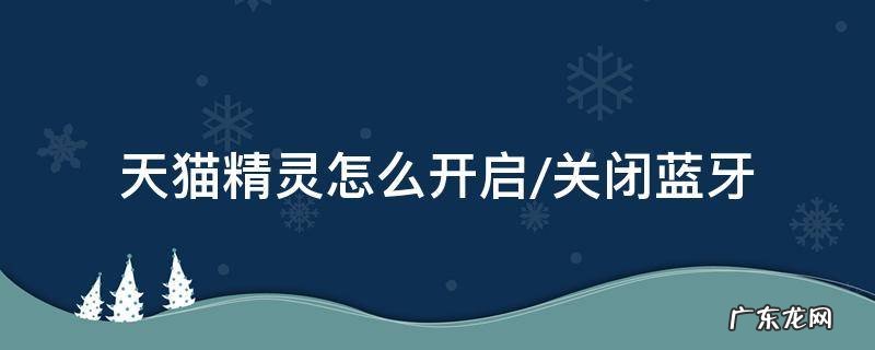 天猫精灵怎么开启/关闭蓝牙 天猫精灵如何关闭蓝牙功能