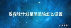 戴森球如何星际运输 戴森球计划星际运输怎么设置