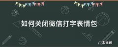 如何关闭微信打字表情包 微信打字表情包怎么关