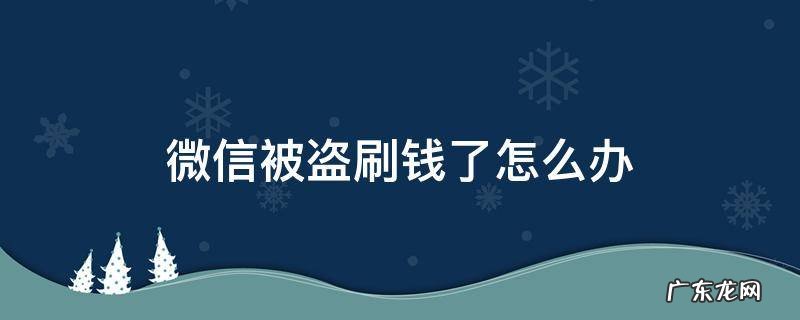 微信被盗刷钱了怎么办怎么联系客服 微信被盗刷钱了怎么办