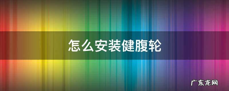 健腹轮如何安装 怎么安装健腹轮