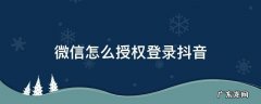 微信怎么授权登录抖音 微信怎么授权登录抖音怎么设置