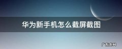 华为新手机怎么截屏截图 华为新手机如何截屏