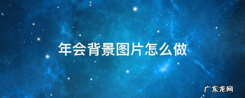 年会背景图片怎么做 年会背景图片大全 唯美