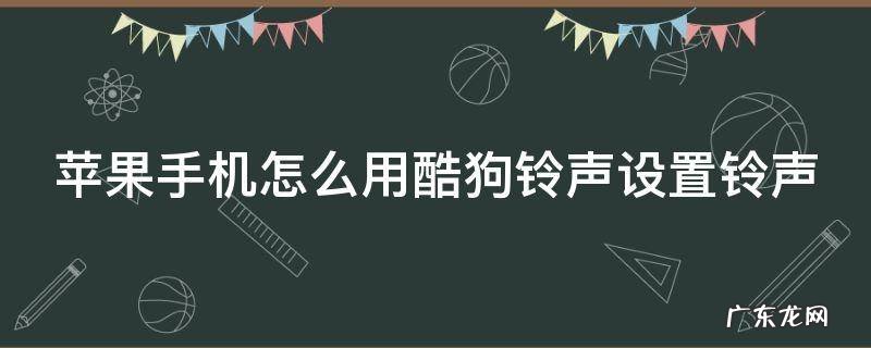 苹果手机怎么用酷狗铃声设置铃声 苹果手机怎么用酷狗铃声设置铃声歌曲