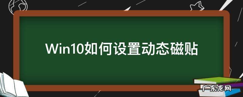 Win10如何设置动态磁贴 win10动态磁贴有哪些