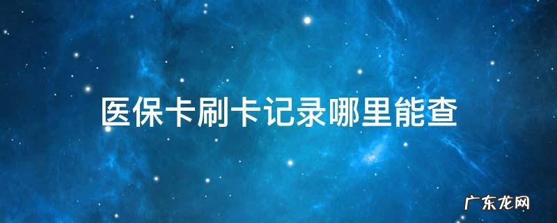 医保卡怎么看刷卡记录 医保卡刷卡记录哪里能查