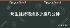 烤生蚝烤箱烤多少度几分钟 烤箱烤生蚝要烤多少分钟多少度