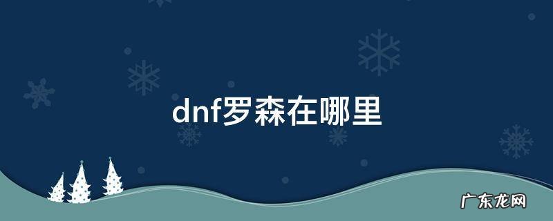 dnf罗森在哪里怎么去 dnf罗森在哪里