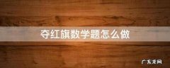 夺红旗数学题怎么做出发7X60 夺红旗数学题怎么做