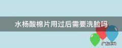 水杨酸棉片用过后需要洗脸吗 水杨酸棉片使用之前要洗脸吗