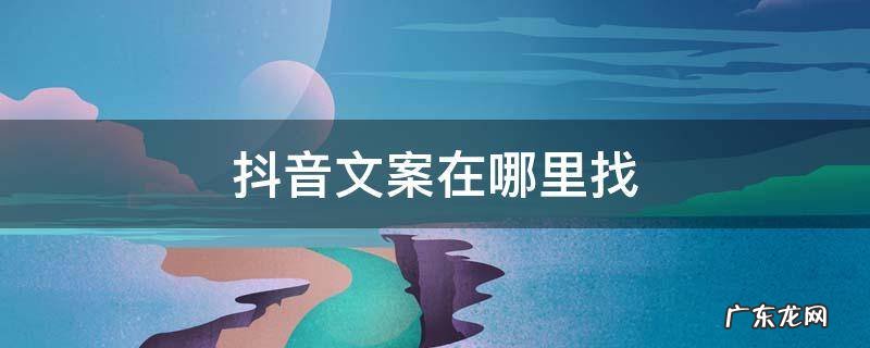 抖音文案在哪里找的 抖音文案在哪里找